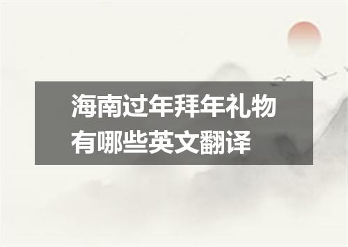 海南过年拜年礼物有哪些英文翻译