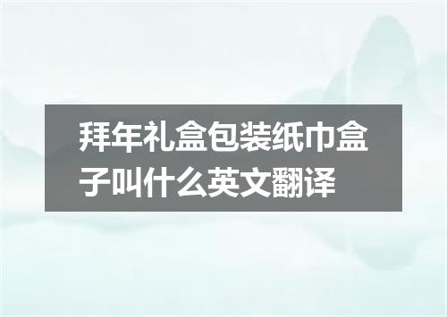 拜年礼盒包装纸巾盒子叫什么英文翻译