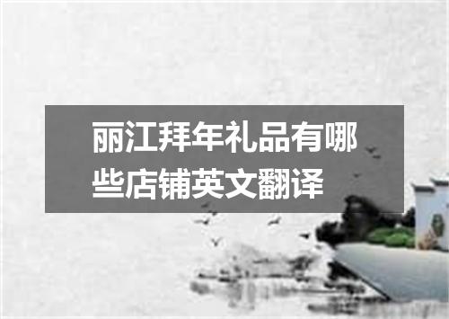 丽江拜年礼品有哪些店铺英文翻译