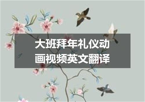 大班拜年礼仪动画视频英文翻译