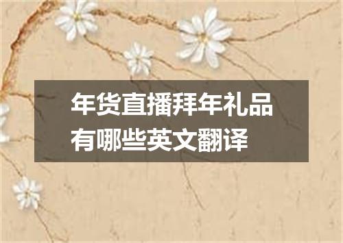 年货直播拜年礼品有哪些英文翻译