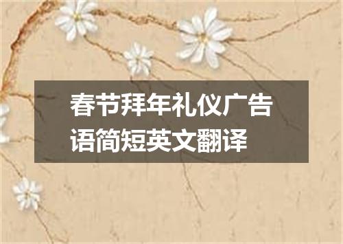 春节拜年礼仪广告语简短英文翻译