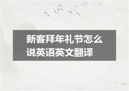 新客拜年礼节怎么说英语英文翻译