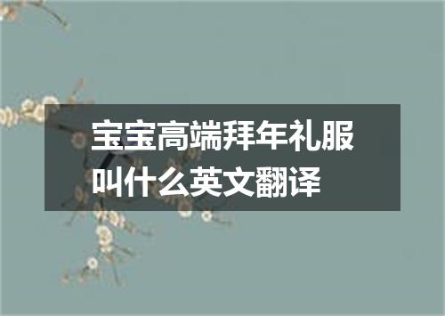 宝宝高端拜年礼服叫什么英文翻译