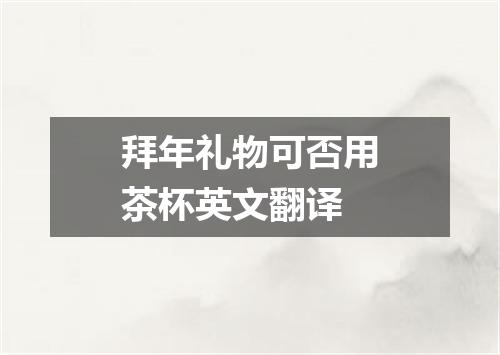 拜年礼物可否用茶杯英文翻译