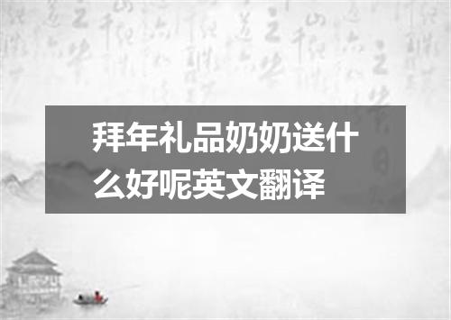 拜年礼品奶奶送什么好呢英文翻译