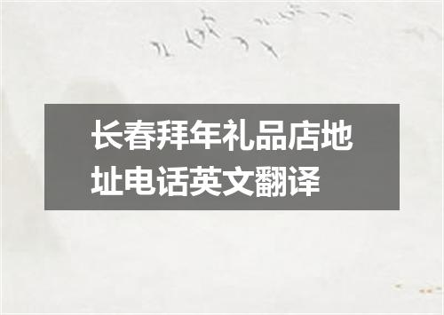长春拜年礼品店地址电话英文翻译
