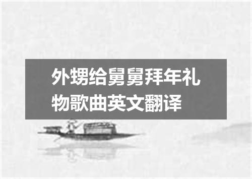 外甥给舅舅拜年礼物歌曲英文翻译