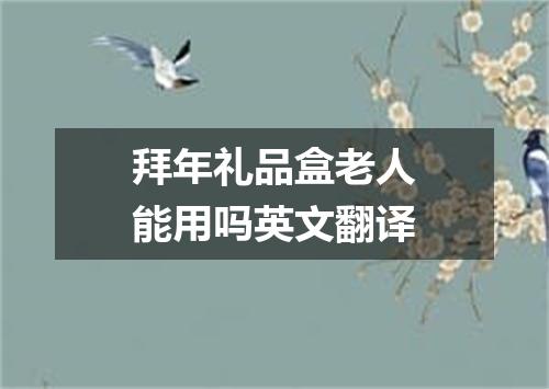 拜年礼品盒老人能用吗英文翻译