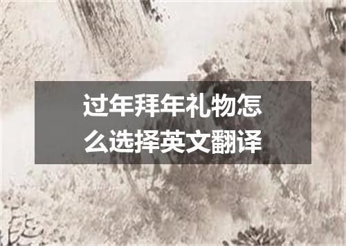 过年拜年礼物怎么选择英文翻译