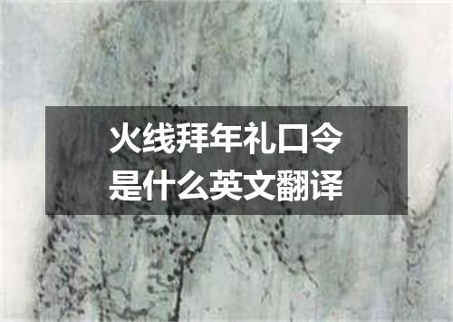 火线拜年礼口令是什么英文翻译