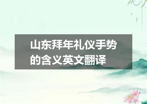 山东拜年礼仪手势的含义英文翻译