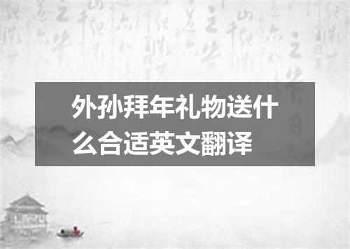 外孙拜年礼物送什么合适英文翻译