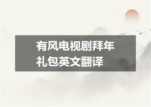 有风电视剧拜年礼包英文翻译