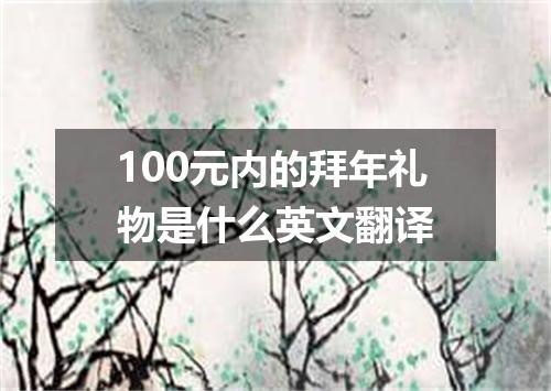 100元内的拜年礼物是什么英文翻译
