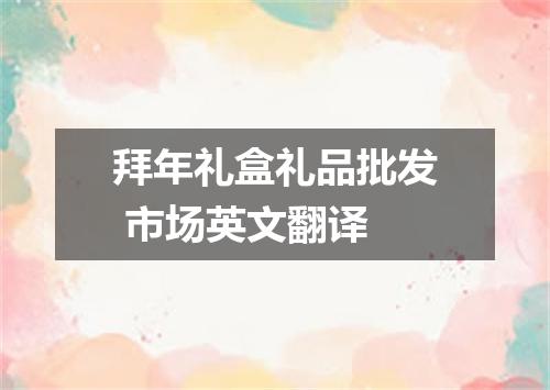 拜年礼盒礼品批发 市场英文翻译