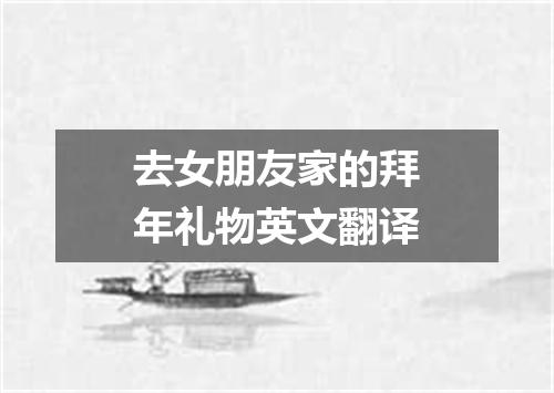 去女朋友家的拜年礼物英文翻译