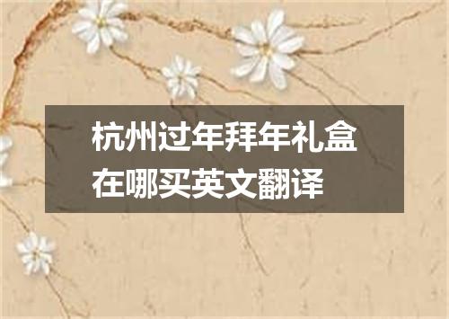 杭州过年拜年礼盒在哪买英文翻译