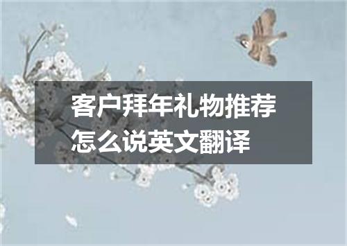 客户拜年礼物推荐怎么说英文翻译