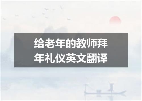 给老年的教师拜年礼仪英文翻译