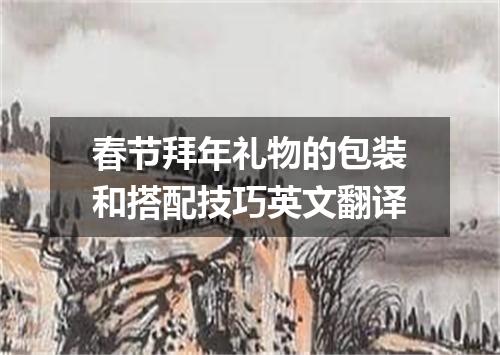 春节拜年礼物的包装和搭配技巧英文翻译