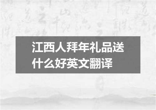 江西人拜年礼品送什么好英文翻译