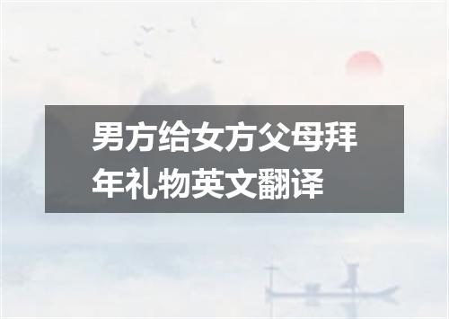 男方给女方父母拜年礼物英文翻译