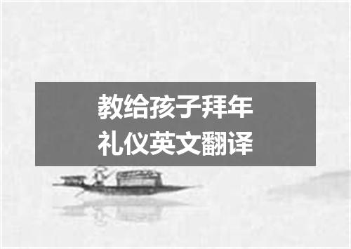 教给孩子拜年礼仪英文翻译