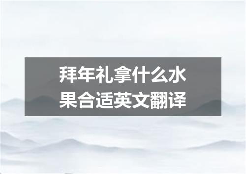 拜年礼拿什么水果合适英文翻译
