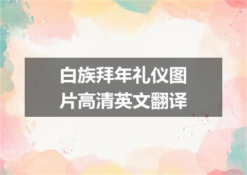 白族拜年礼仪图片高清英文翻译