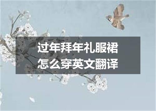 过年拜年礼服裙怎么穿英文翻译