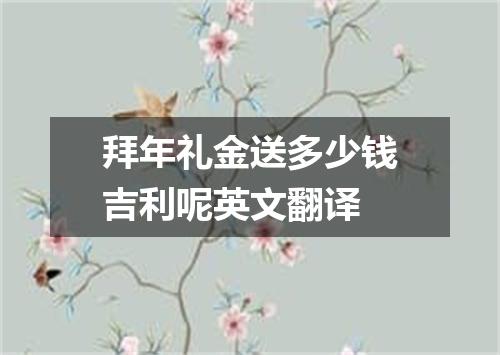 拜年礼金送多少钱吉利呢英文翻译