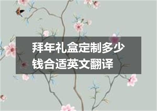 拜年礼盒定制多少钱合适英文翻译