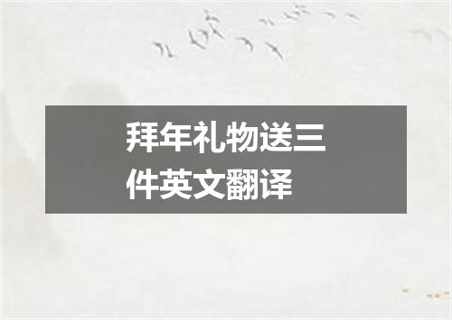拜年礼物送三件英文翻译