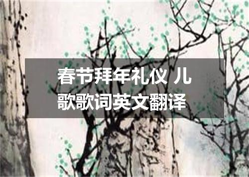 春节拜年礼仪 儿歌歌词英文翻译
