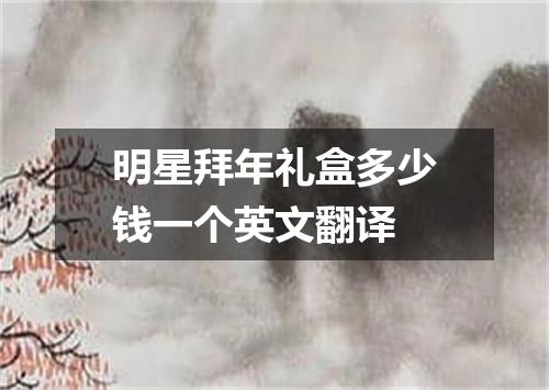 明星拜年礼盒多少钱一个英文翻译