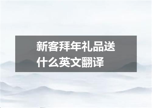 新客拜年礼品送什么英文翻译