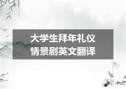 大学生拜年礼仪情景剧英文翻译