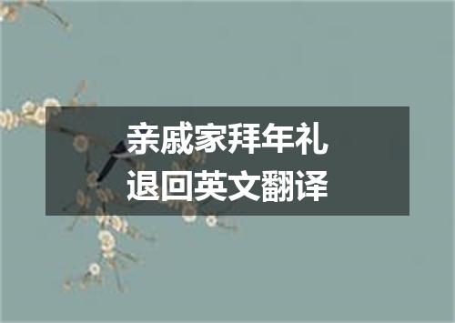 亲戚家拜年礼退回英文翻译