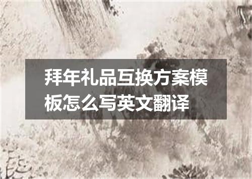 拜年礼品互换方案模板怎么写英文翻译