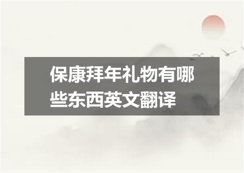 保康拜年礼物有哪些东西英文翻译