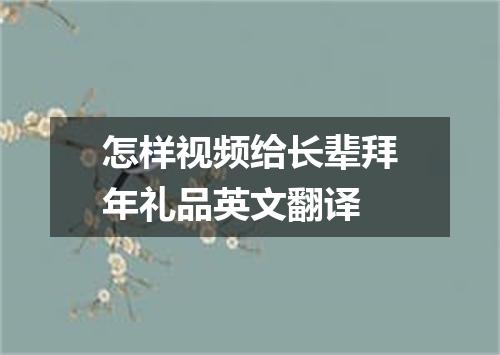 怎样视频给长辈拜年礼品英文翻译