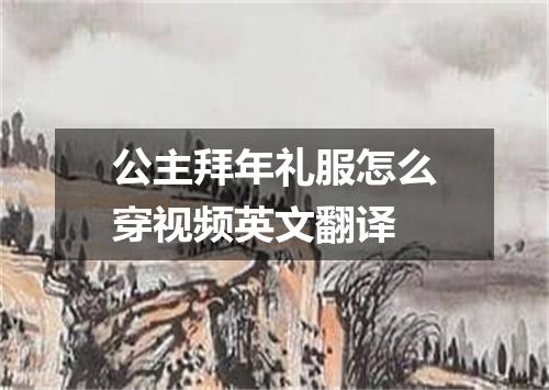 公主拜年礼服怎么穿视频英文翻译