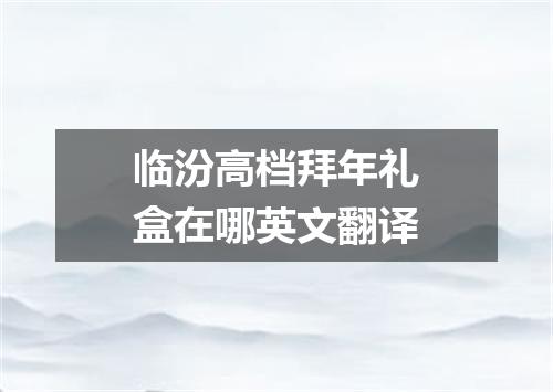 临汾高档拜年礼盒在哪英文翻译