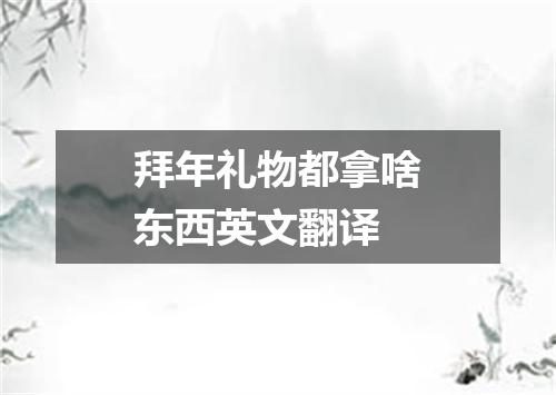 拜年礼物都拿啥东西英文翻译