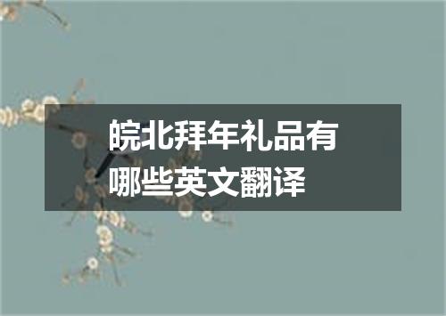 皖北拜年礼品有哪些英文翻译