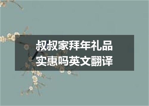 叔叔家拜年礼品实惠吗英文翻译