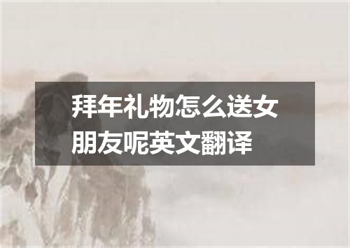 拜年礼物怎么送女朋友呢英文翻译