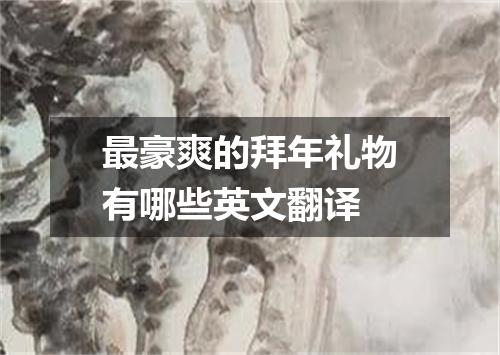 最豪爽的拜年礼物有哪些英文翻译