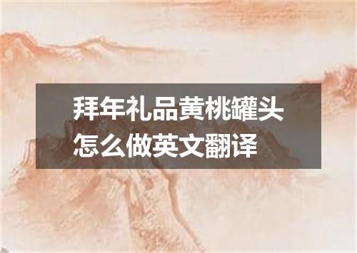 拜年礼品黄桃罐头怎么做英文翻译